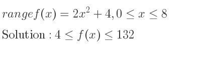 The range of f(x)=2x^2+4,0<= x<= 8 is 4<= f(x)<= 132